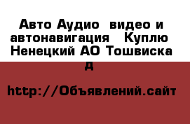 Авто Аудио, видео и автонавигация - Куплю. Ненецкий АО,Тошвиска д.